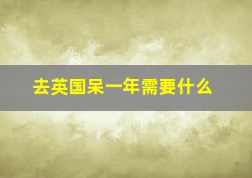 去英国呆一年需要什么