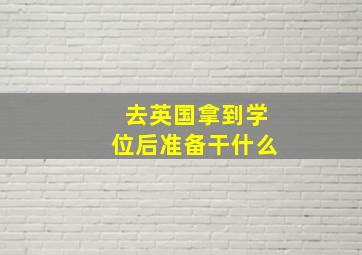 去英国拿到学位后准备干什么