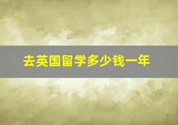 去英国留学多少钱一年