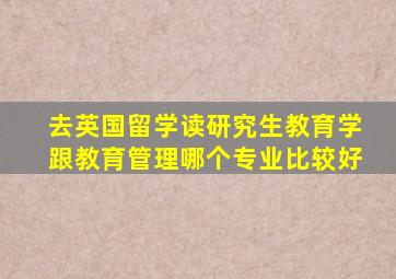 去英国留学读研究生教育学跟教育管理哪个专业比较好