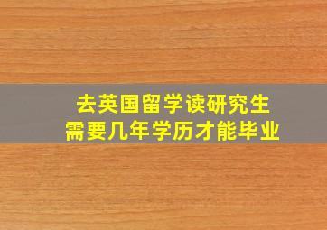 去英国留学读研究生需要几年学历才能毕业