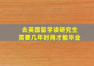 去英国留学读研究生需要几年时间才能毕业