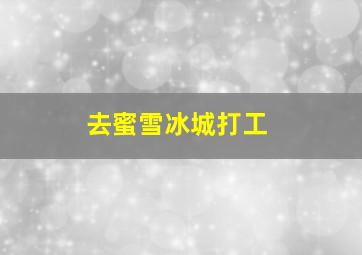 去蜜雪冰城打工