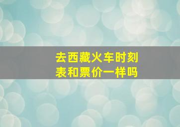 去西藏火车时刻表和票价一样吗