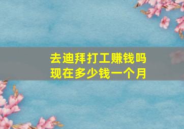 去迪拜打工赚钱吗现在多少钱一个月