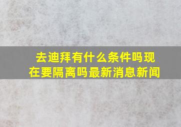 去迪拜有什么条件吗现在要隔离吗最新消息新闻