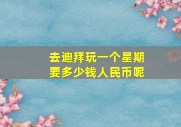 去迪拜玩一个星期要多少钱人民币呢