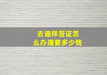 去迪拜签证怎么办理要多少钱