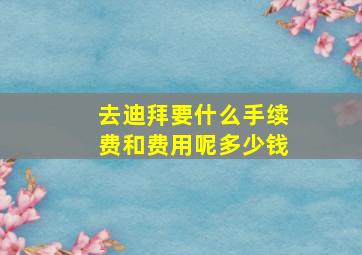 去迪拜要什么手续费和费用呢多少钱