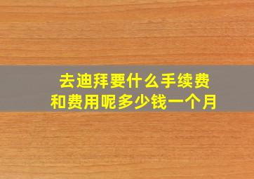 去迪拜要什么手续费和费用呢多少钱一个月