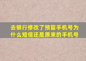 去银行修改了预留手机号为什么短信还是原来的手机号