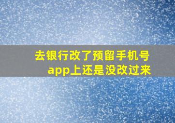 去银行改了预留手机号app上还是没改过来