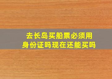 去长岛买船票必须用身份证吗现在还能买吗