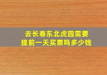 去长春东北虎园需要提前一天买票吗多少钱