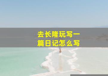 去长隆玩写一篇日记怎么写