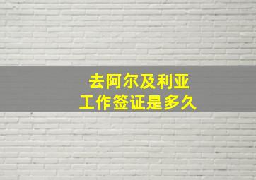 去阿尔及利亚工作签证是多久