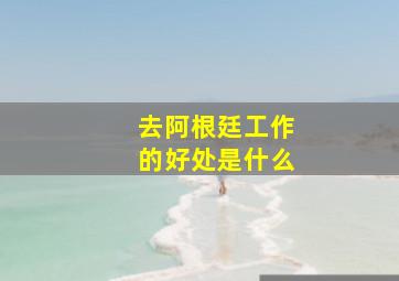 去阿根廷工作的好处是什么