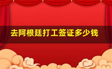 去阿根廷打工签证多少钱