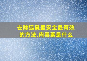 去除狐臭最安全最有效的方法,肉毒素是什么