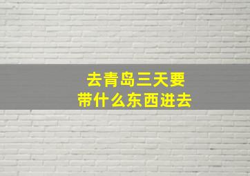 去青岛三天要带什么东西进去