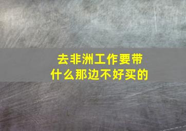 去非洲工作要带什么那边不好买的