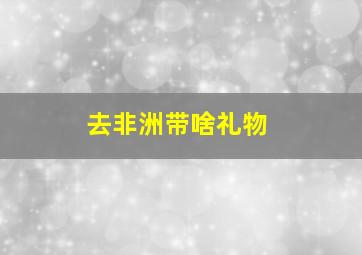 去非洲带啥礼物