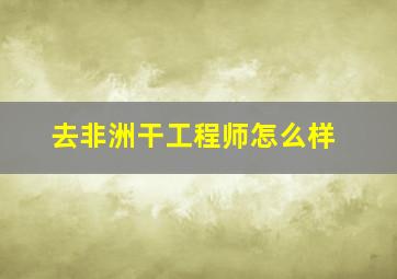 去非洲干工程师怎么样