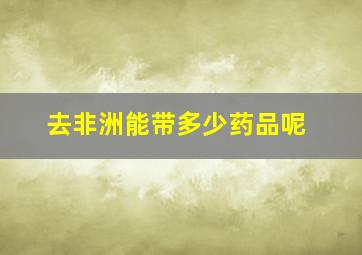 去非洲能带多少药品呢