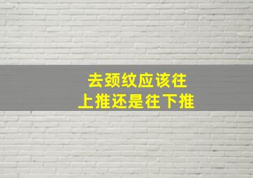 去颈纹应该往上推还是往下推