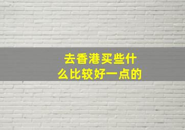 去香港买些什么比较好一点的