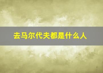 去马尔代夫都是什么人