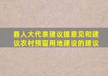 县人大代表建议提意见和建议农村预留用地建设的建议