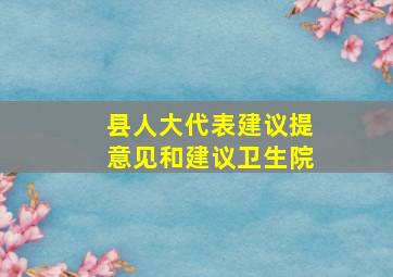 县人大代表建议提意见和建议卫生院