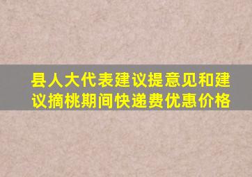 县人大代表建议提意见和建议摘桃期间快递费优惠价格