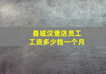 县城汉堡店员工工资多少钱一个月