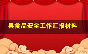 县食品安全工作汇报材料