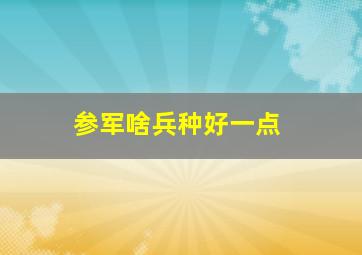 参军啥兵种好一点