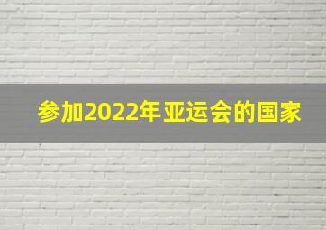 参加2022年亚运会的国家