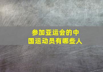 参加亚运会的中国运动员有哪些人