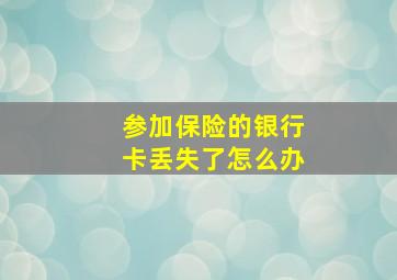 参加保险的银行卡丢失了怎么办