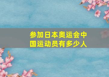 参加日本奥运会中国运动员有多少人