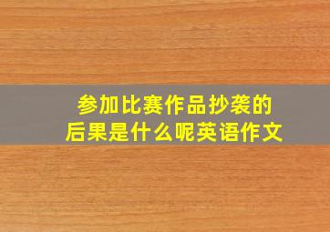 参加比赛作品抄袭的后果是什么呢英语作文