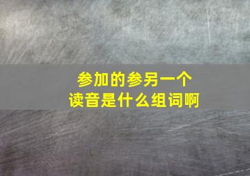 参加的参另一个读音是什么组词啊