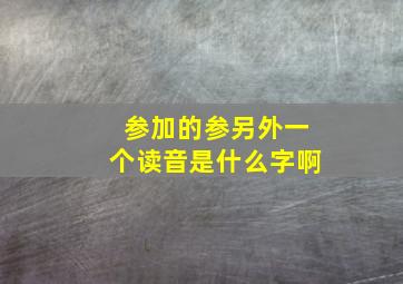 参加的参另外一个读音是什么字啊