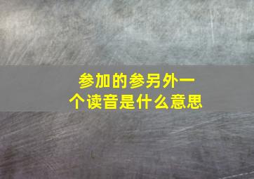 参加的参另外一个读音是什么意思