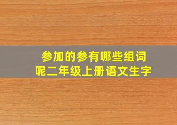 参加的参有哪些组词呢二年级上册语文生字