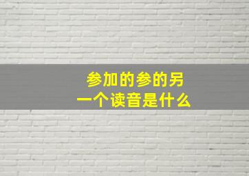 参加的参的另一个读音是什么