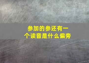 参加的参还有一个读音是什么偏旁