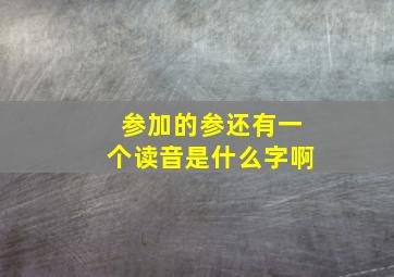 参加的参还有一个读音是什么字啊