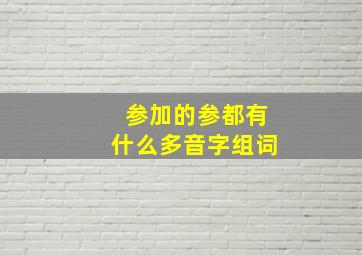 参加的参都有什么多音字组词